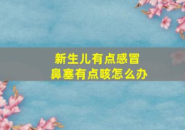 新生儿有点感冒 鼻塞有点咳怎么办